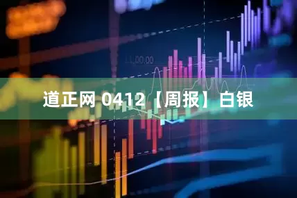 道正网 0412【周报】白银