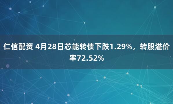 仁信配资 4月28日芯能转债下跌1.29%，转股溢价率72.52%