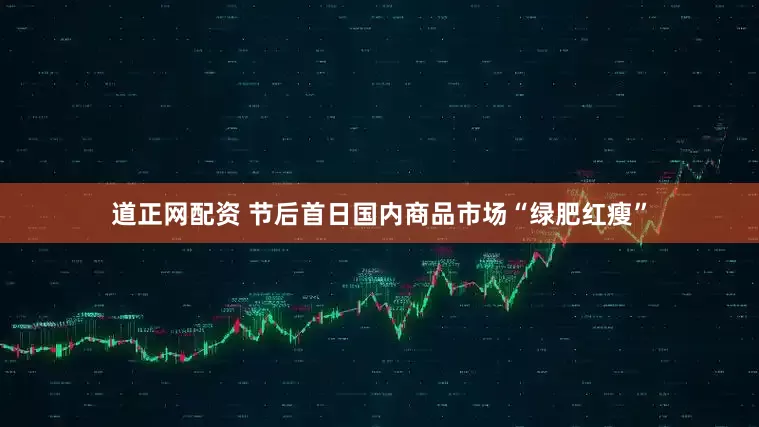 道正网配资 节后首日国内商品市场“绿肥红瘦”