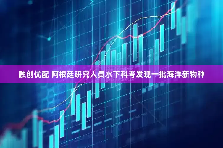 融创优配 阿根廷研究人员水下科考发现一批海洋新物种