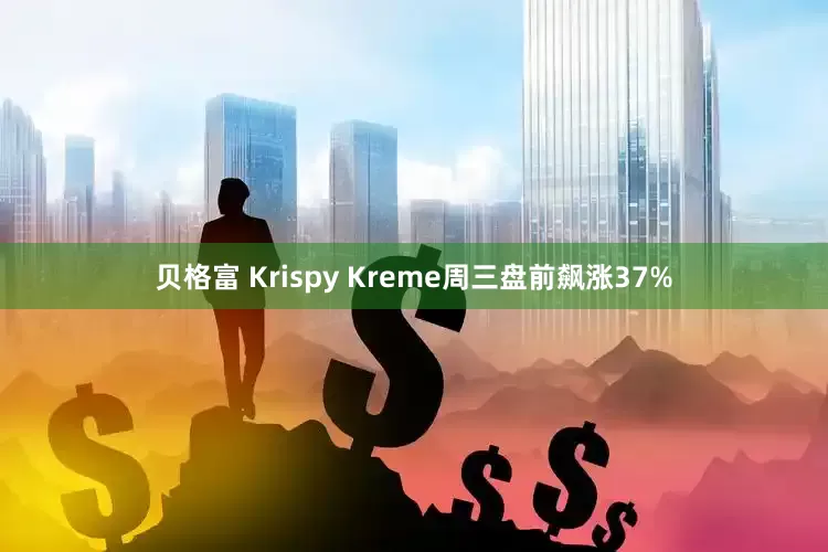 贝格富 Krispy Kreme周三盘前飙涨37%