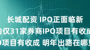 长城配资 IPO正面临新常态：年内仅31家券商IPO项目有收成 明年出路在哪里？