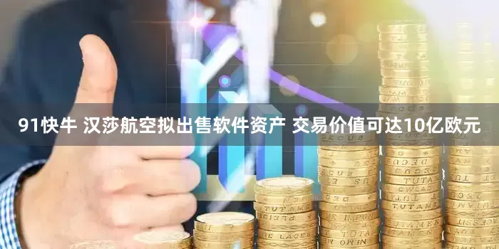 91快牛 汉莎航空拟出售软件资产 交易价值可达10亿欧元